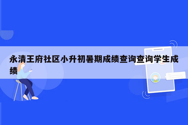 永清王府社区小升初暑期成绩查询查询学生成绩