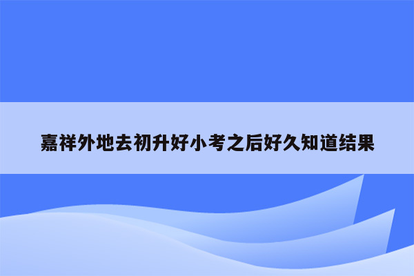 嘉祥外地去初升好小考之后好久知道结果