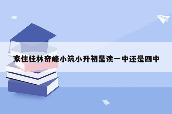 家住桂林奇峰小筑小升初是读一中还是四中