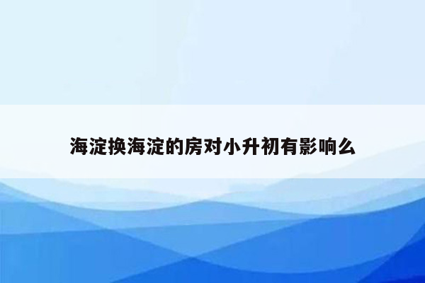 海淀换海淀的房对小升初有影响么