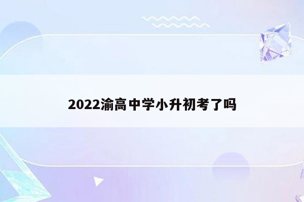 2022渝高中学小升初考了吗