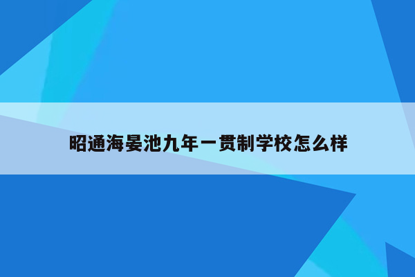 昭通海晏池九年一贯制学校怎么样