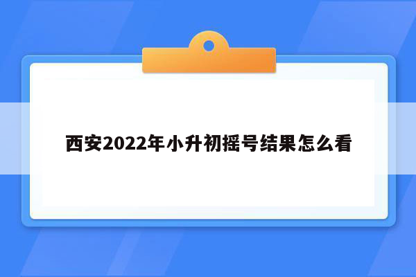 西安2022年小升初摇号结果怎么看