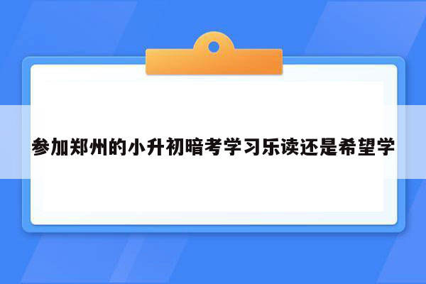 参加郑州的小升初暗考学习乐读还是希望学