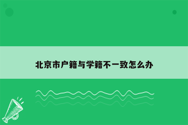 北京市户籍与学籍不一致怎么办