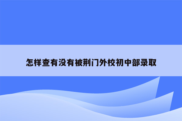 怎样查有没有被荆门外校初中部录取