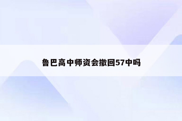 鲁巴高中师资会撤回57中吗