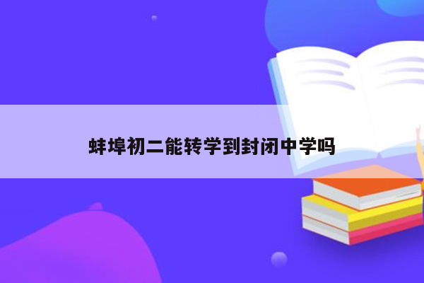 蚌埠初二能转学到封闭中学吗