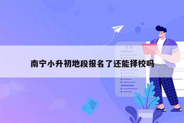 南宁小升初地段报名了还能择校吗