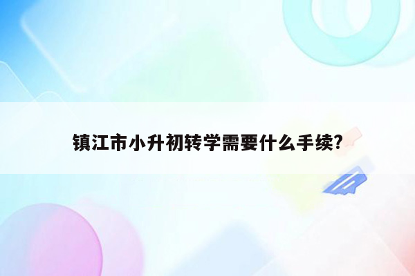 镇江市小升初转学需要什么手续?