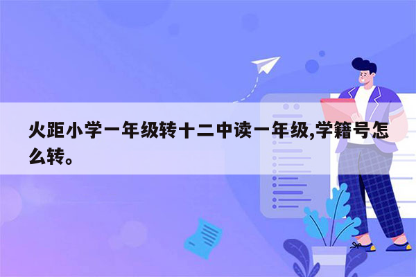 火距小学一年级转十二中读一年级,学籍号怎么转。