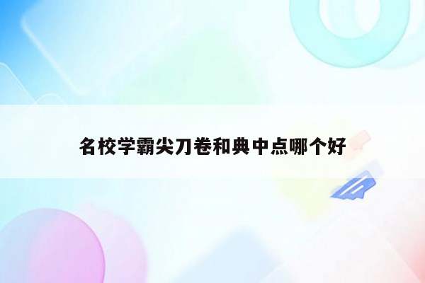 名校学霸尖刀卷和典中点哪个好