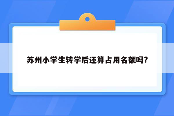 苏州小学生转学后还算占用名额吗?