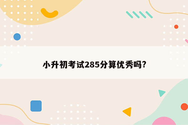 小升初考试285分算优秀吗?