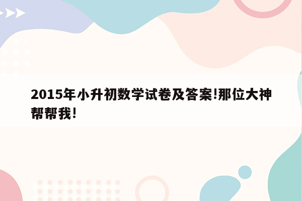 2015年小升初数学试卷及答案!那位大神帮帮我!