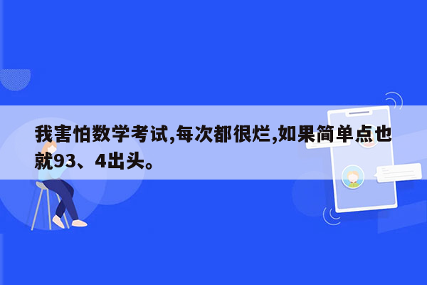 我害怕数学考试,每次都很烂,如果简单点也就93、4出头。