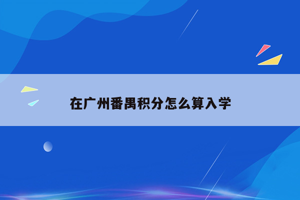 在广州番禺积分怎么算入学