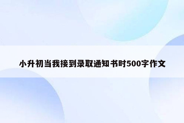 小升初当我接到录取通知书时500字作文