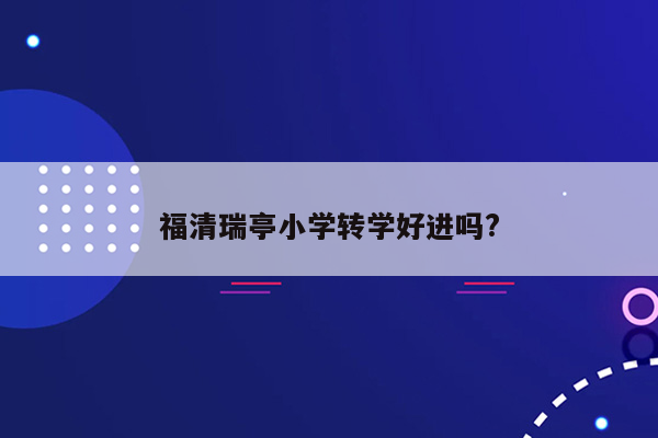 福清瑞亭小学转学好进吗?