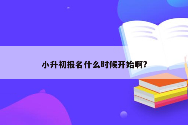 小升初报名什么时候开始啊?