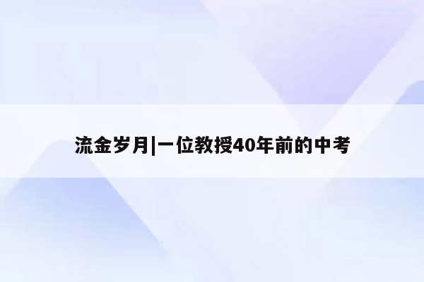 流金岁月|一位教授40年前的中考