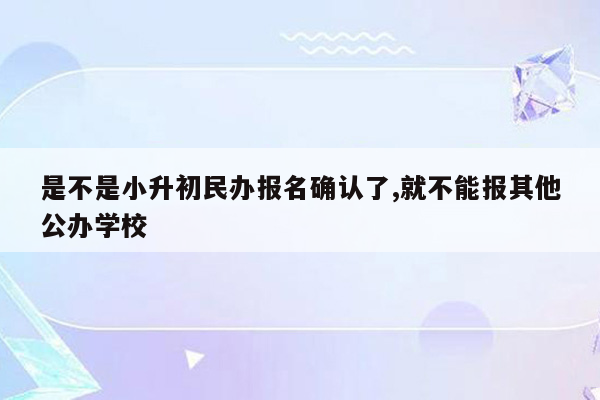 是不是小升初民办报名确认了,就不能报其他公办学校