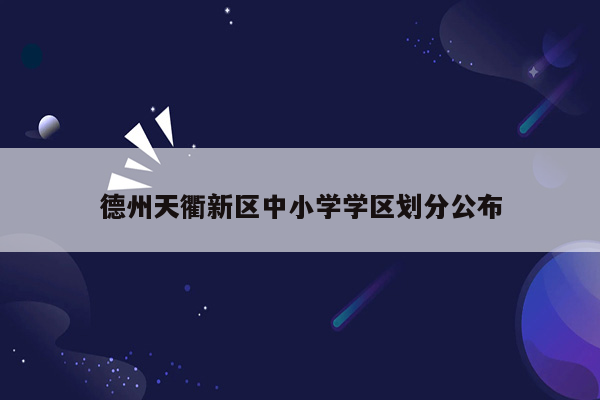 德州天衢新区中小学学区划分公布