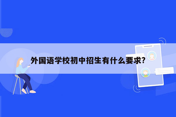 外国语学校初中招生有什么要求?