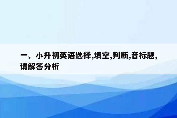 一、小升初英语选择,填空,判断,音标题,请解答分析