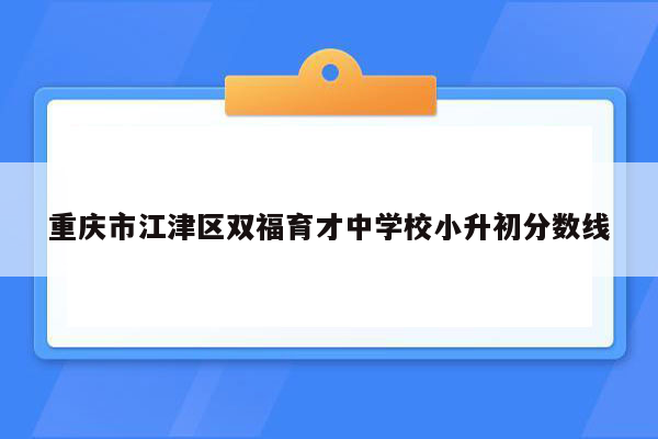 重庆市江津区双福育才中学校小升初分数线