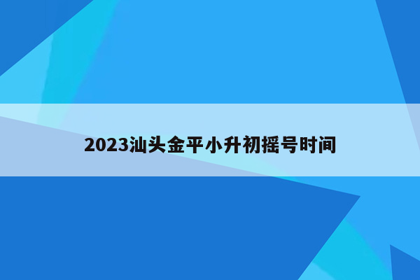 2023汕头金平小升初摇号时间