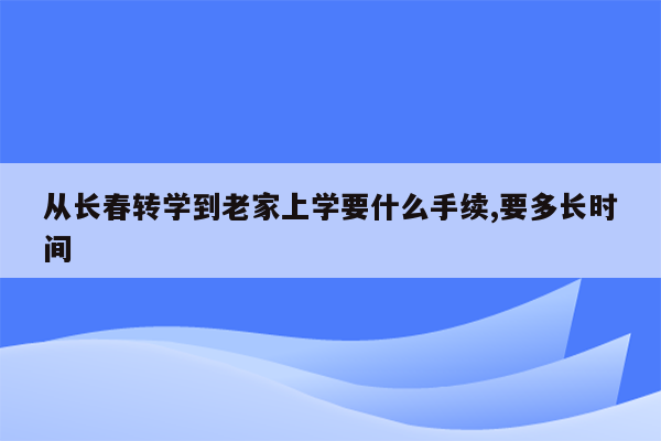 从长春转学到老家上学要什么手续,要多长时间