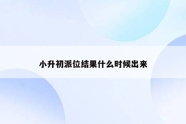 小升初派位结果什么时候出来