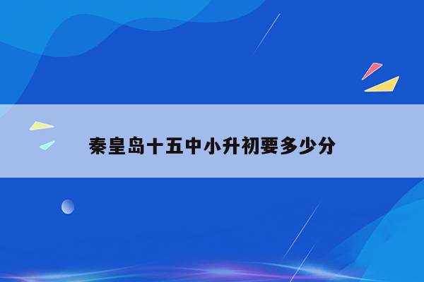 秦皇岛十五中小升初要多少分