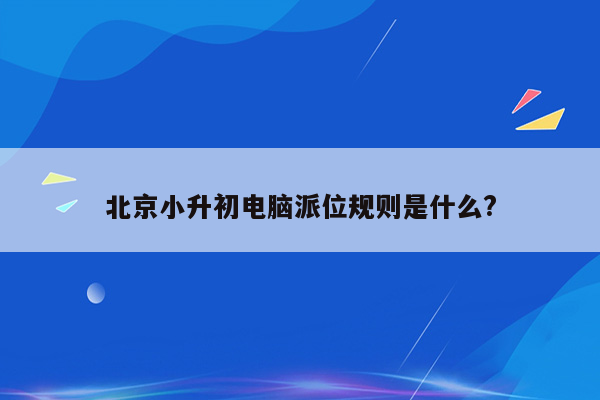 北京小升初电脑派位规则是什么?