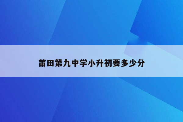 莆田第九中学小升初要多少分