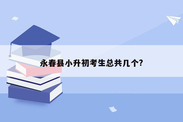 永春县小升初考生总共几个?