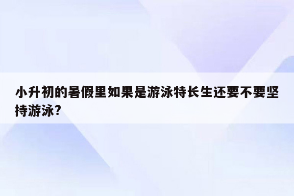 小升初的暑假里如果是游泳特长生还要不要坚持游泳?