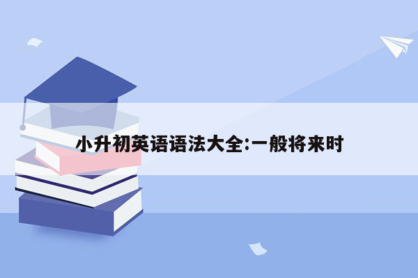 小升初英语语法大全:一般将来时