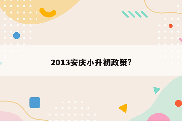 2013安庆小升初政策?