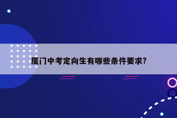 厦门中考定向生有哪些条件要求?