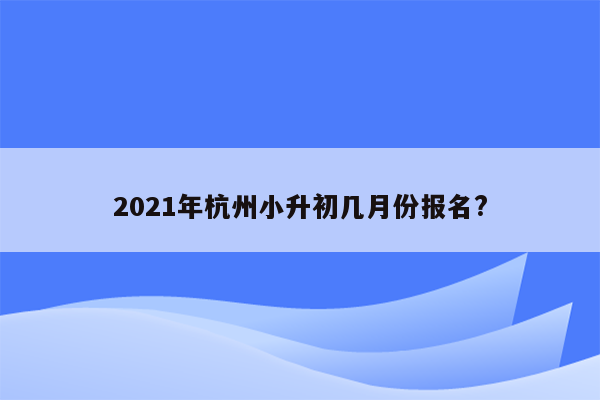 2021年杭州小升初几月份报名?