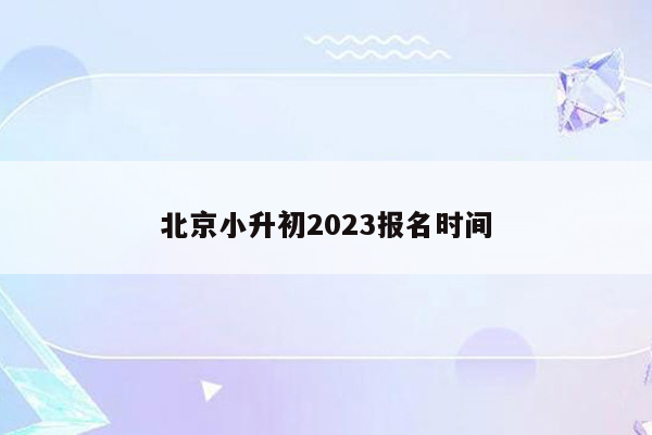 北京小升初2023报名时间