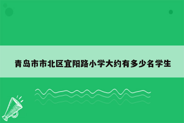 青岛市市北区宜阳路小学大约有多少名学生