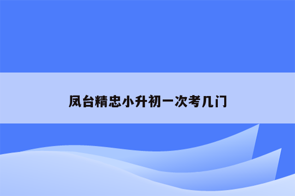 凤台精忠小升初一次考几门