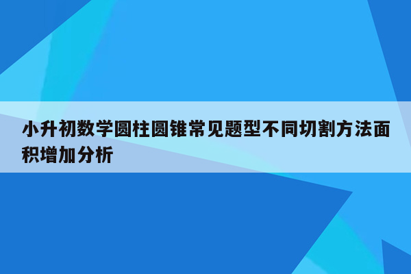 小升初数学圆柱圆锥常见题型不同切割方法面积增加分析