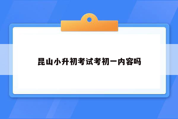 昆山小升初考试考初一内容吗