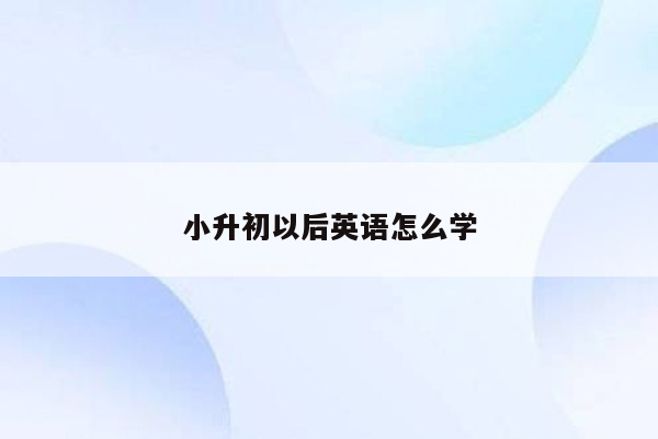 小升初以后英语怎么学