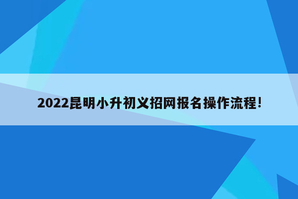 2022昆明小升初义招网报名操作流程!