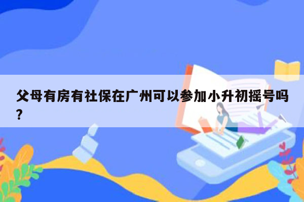 父母有房有社保在广州可以参加小升初摇号吗?